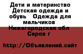 Дети и материнство Детская одежда и обувь - Одежда для мальчиков. Нижегородская обл.,Саров г.